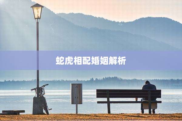 蛇虎相配婚姻解析