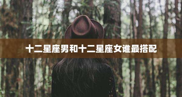 十二星座男和十二星座女谁最搭配