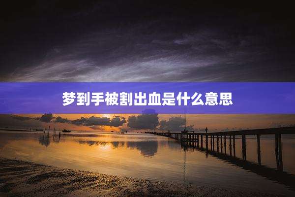 梦到手被割出血是什么意思