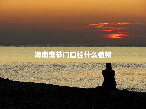 海南鬼节门口挂什么植物