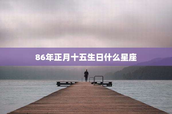 86年正月十五生日什么星座