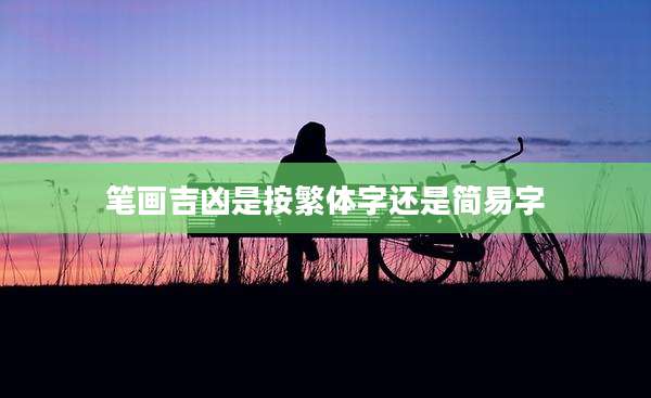 笔画吉凶是按繁体字还是简易字