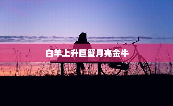 白羊上升巨蟹月亮金牛