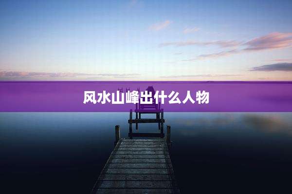 风水山峰出什么人物