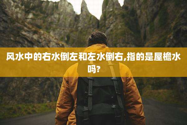 风水中的右水倒左和左水倒右,指的是屋檐水吗?