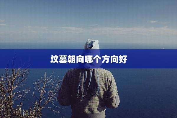 坟墓朝向哪个方向好