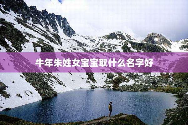 牛年朱姓女宝宝取什么名字好