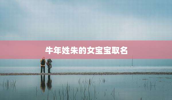 牛年姓朱的女宝宝取名