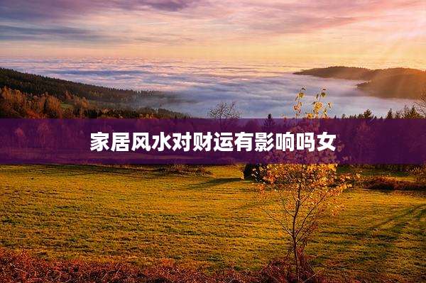 家居风水对财运有影响吗女