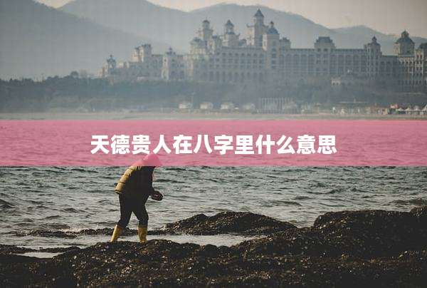 天德贵人在八字里什么意思