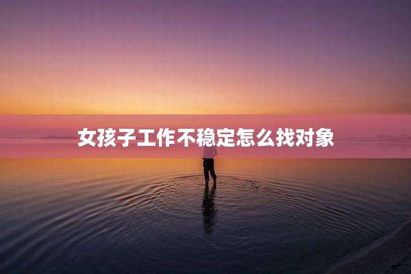 女孩子工作不稳定怎么找对象