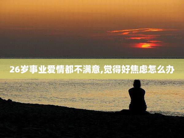 26岁事业爱情都不满意,觉得好焦虑怎么办