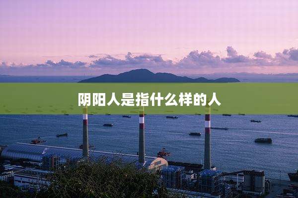 阴阳人是指什么样的人