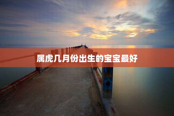 属虎几月份出生的宝宝最好