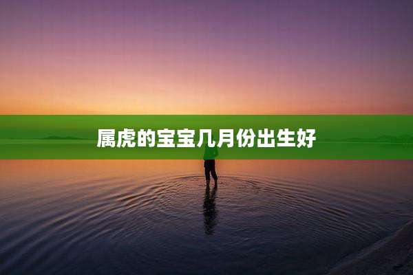 属虎的宝宝几月份出生好
