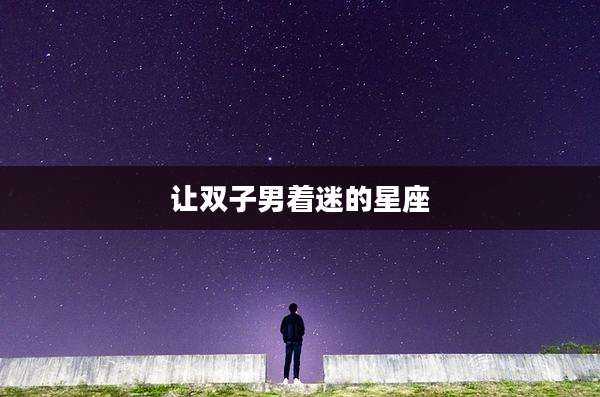 让双子男着迷的星座