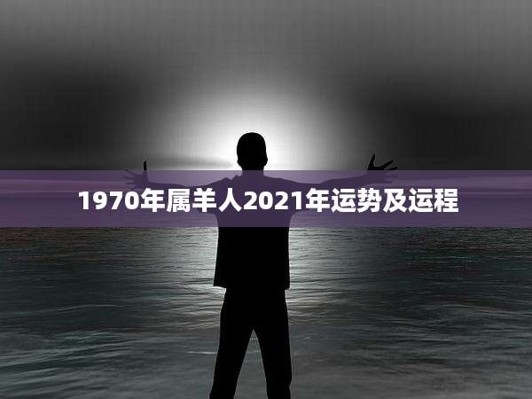 1970年属羊人2021年运势及运程