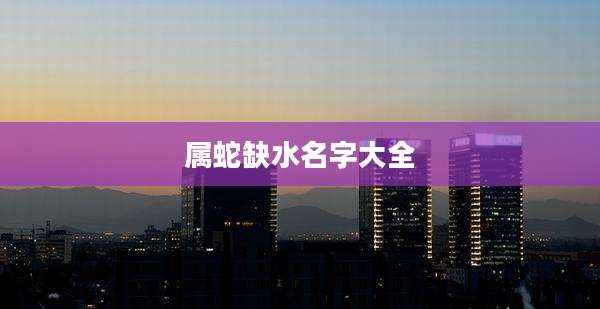 属蛇缺水名字大全