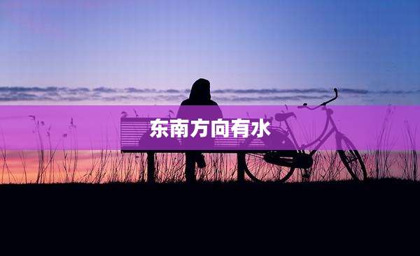 东南方向有水