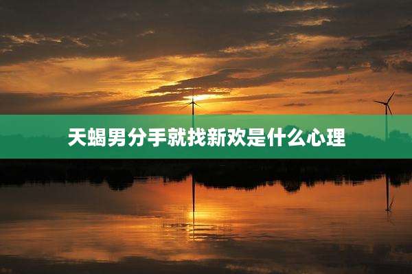 天蝎男分手就找新欢是什么心理