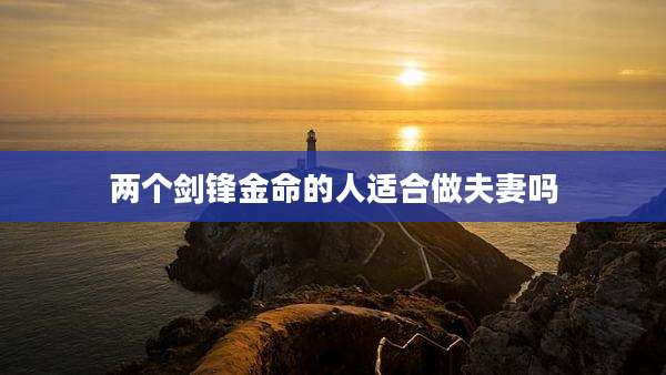 两个剑锋金命的人适合做夫妻吗