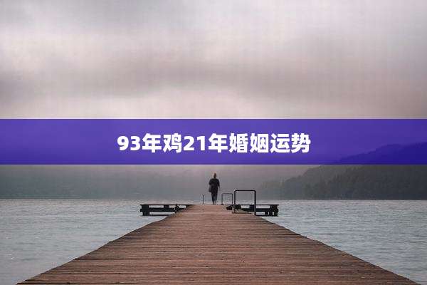 93年鸡21年婚姻运势