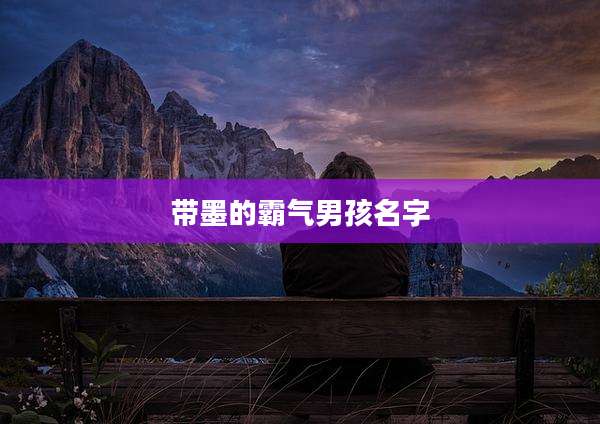 带墨的霸气男孩名字