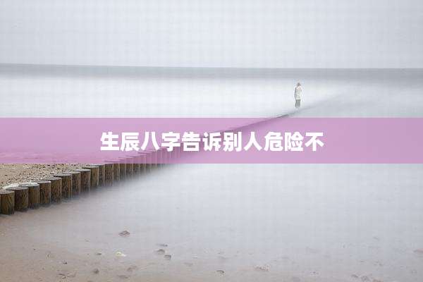 生辰八字告诉别人危险不