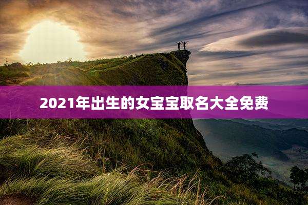 2021年出生的女宝宝取名大全免费