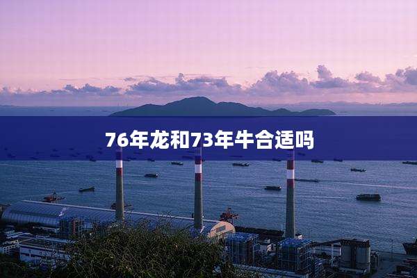 76年龙和73年牛合适吗