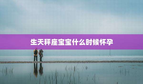 生天秤座宝宝什么时候怀孕