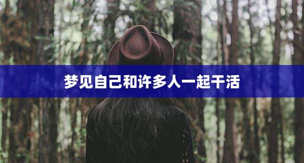 梦见自己和许多人一起干活