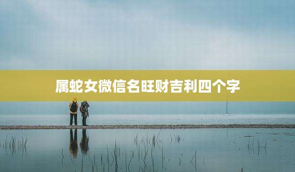 属蛇女微信名旺财吉利四个字
