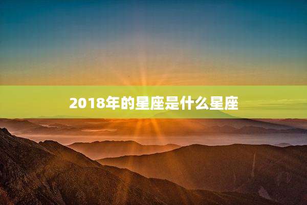 2018年的星座是什么星座