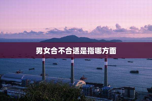 男女合不合适是指哪方面