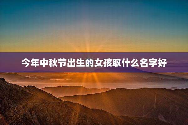 今年中秋节出生的女孩取什么名字好