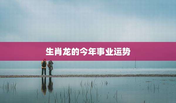 生肖龙的今年事业运势