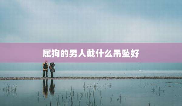 属狗的男人戴什么吊坠好