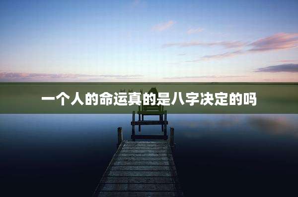 一个人的命运真的是八字决定的吗