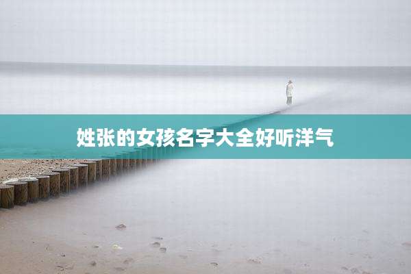 姓张的女孩名字大全好听洋气