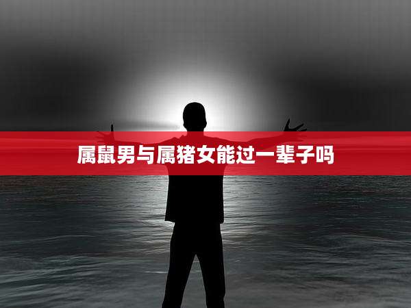 属鼠男与属猪女能过一辈子吗