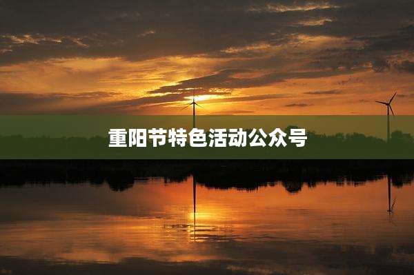 重阳节特色活动公众号