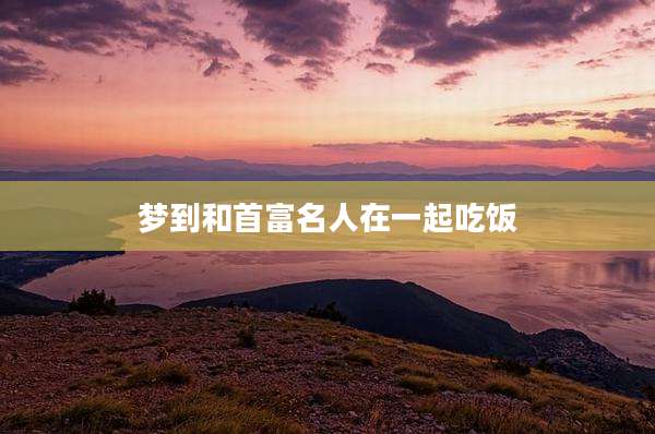梦到和首富名人在一起吃饭