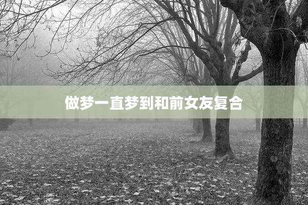 做梦一直梦到和前女友复合