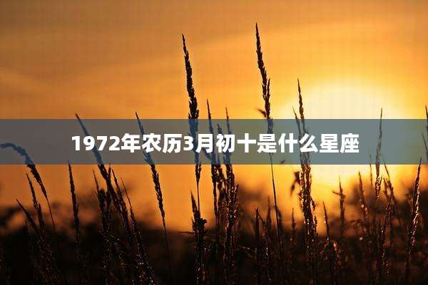 1972年农历3月初十是什么星座