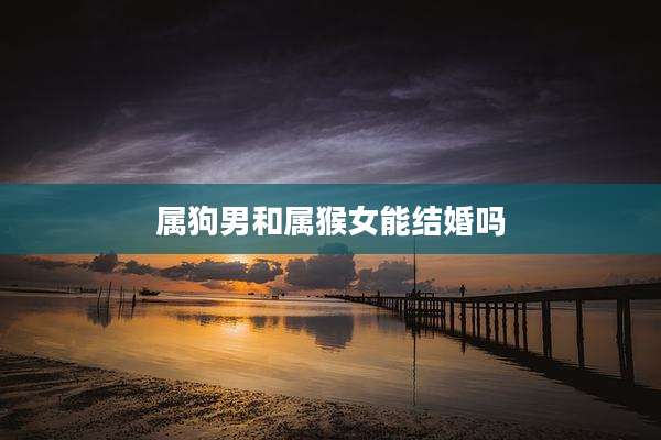 属狗男和属猴女能结婚吗