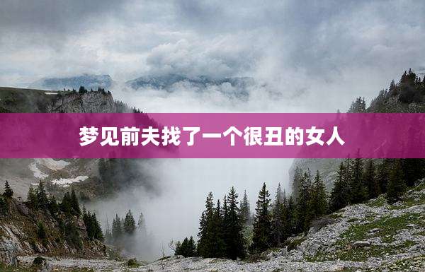 梦见前夫找了一个很丑的女人
