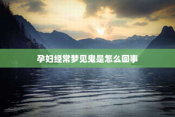 孕妇经常梦见鬼是怎么回事