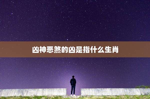 凶神恶煞的凶是指什么生肖