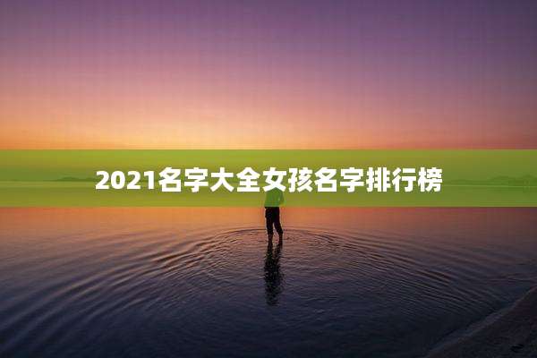 2021名字大全女孩名字排行榜